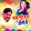 About Maza Lute Raja Holi Mein Song